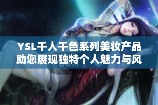 YSL千人千色系列美妆产品助您展现独特个人魅力与风采