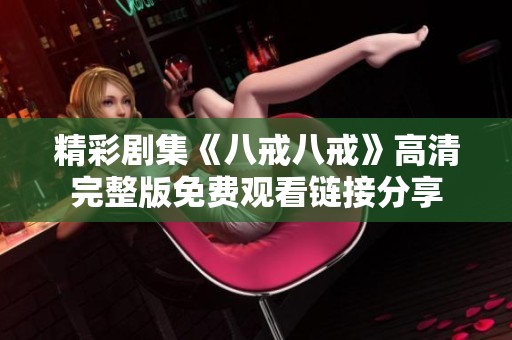 精彩剧集《八戒八戒》高清完整版免费观看链接分享