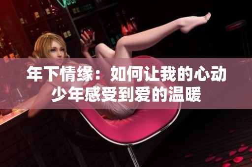 年下情缘：如何让我的心动少年感受到爱的温暖