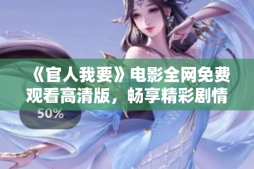 《官人我要》电影全网免费观看高清版，畅享精彩剧情与爱情故事