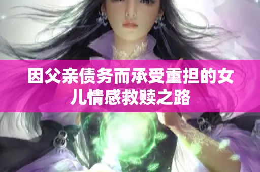 因父亲债务而承受重担的女儿情感救赎之路