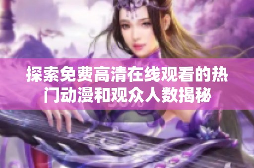 探索免费高清在线观看的热门动漫和观众人数揭秘