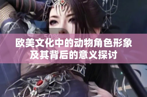 欧美文化中的动物角色形象及其背后的意义探讨