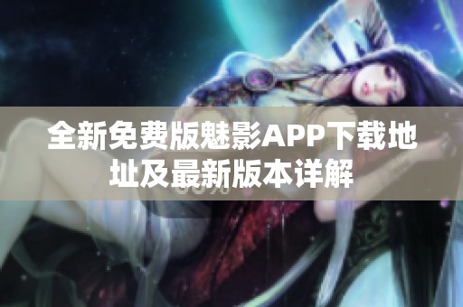 全新免费版魅影APP下载地址及最新版本详解