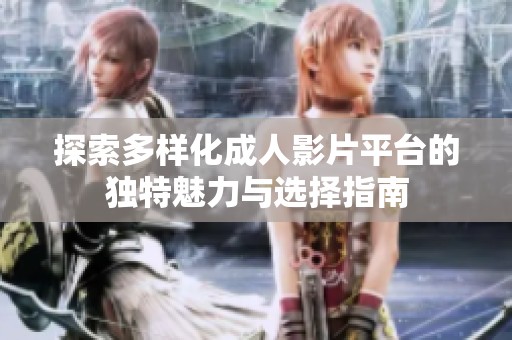 探索多样化成人影片平台的独特魅力与选择指南