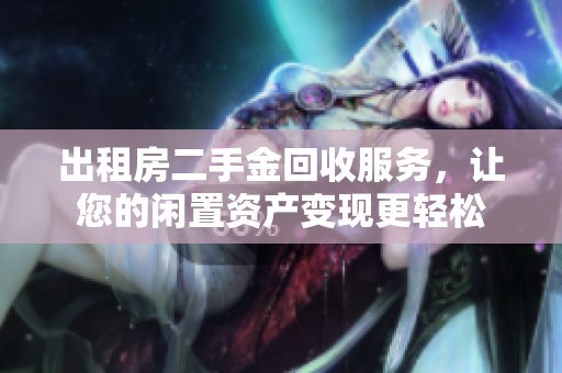 出租房二手金回收服务，让您的闲置资产变现更轻松