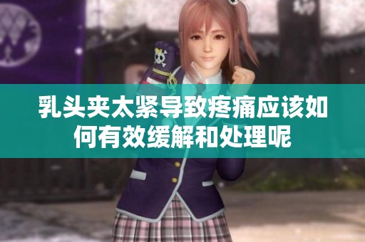 乳头夹太紧导致疼痛应该如何有效缓解和处理呢