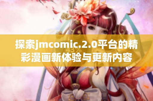 探索jmcomic.2.0平台的精彩漫画新体验与更新内容
