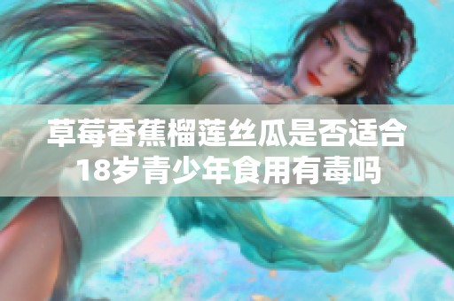 草莓香蕉榴莲丝瓜是否适合18岁青少年食用有毒吗