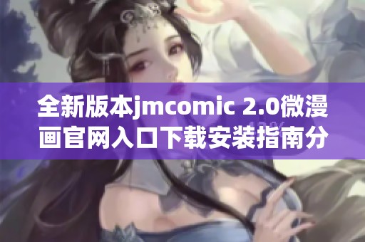 全新版本jmcomic 2.0微漫画官网入口下载安装指南分享