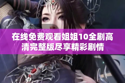 在线免费观看姐姐10全剧高清完整版尽享精彩剧情