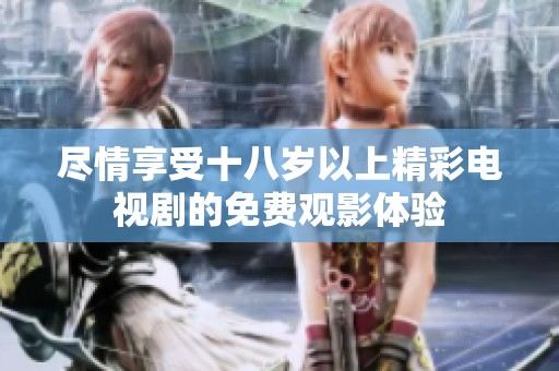 尽情享受十八岁以上精彩电视剧的免费观影体验
