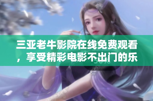 三亚老牛影院在线免费观看，享受精彩电影不出门的乐趣