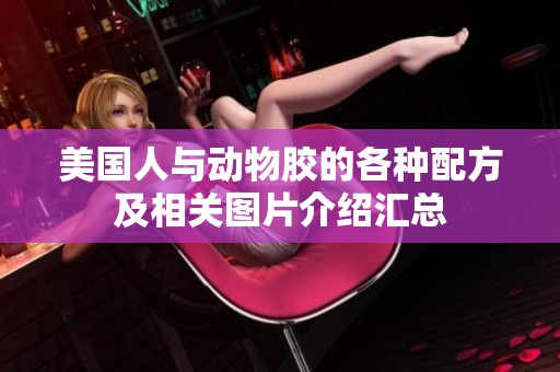 美国人与动物胶的各种配方及相关图片介绍汇总