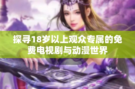 探寻18岁以上观众专属的免费电视剧与动漫世界