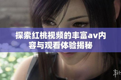 探索红桃视频的丰富av内容与观看体验揭秘