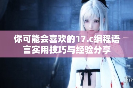 你可能会喜欢的17.c编程语言实用技巧与经验分享