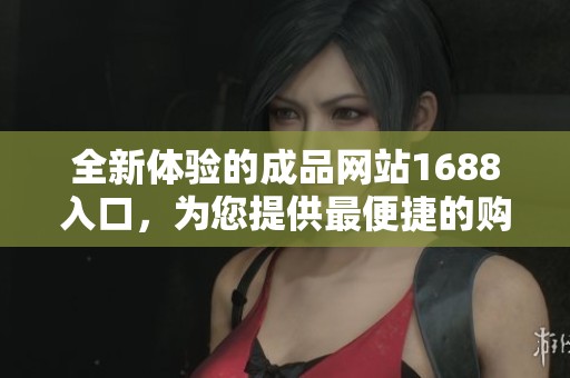 全新体验的成品网站1688入口，为您提供最便捷的购物服务