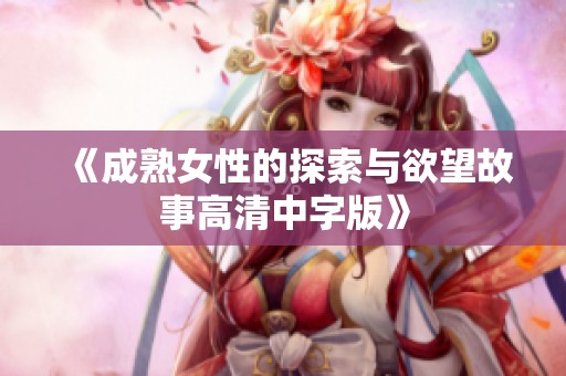 《成熟女性的探索与欲望故事高清中字版》