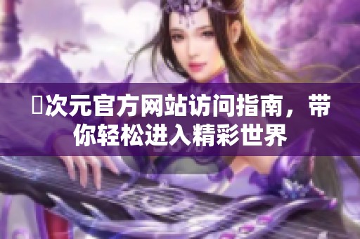 囧次元官方网站访问指南，带你轻松进入精彩世界