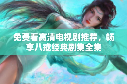 免费看高清电视剧推荐，畅享八戒经典剧集全集