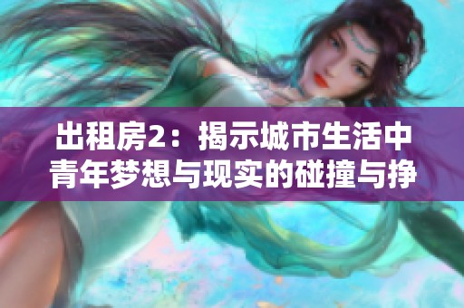 出租房2：揭示城市生活中青年梦想与现实的碰撞与挣扎