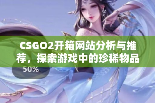 CSGO2开箱网站分析与推荐，探索游戏中的珍稀物品获取技巧
