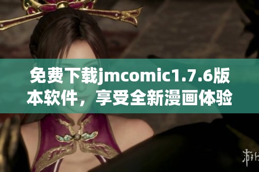 免费下载jmcomic1.7.6版本软件，享受全新漫画体验与更多功能