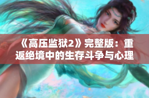 《高压监狱2》完整版：重返绝境中的生存斗争与心理博弈分析