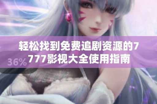 轻松找到免费追剧资源的7777影视大全使用指南