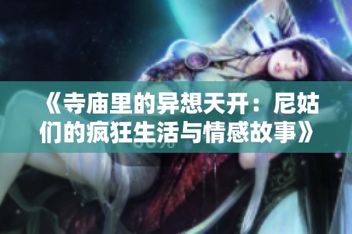 《寺庙里的异想天开：尼姑们的疯狂生活与情感故事》