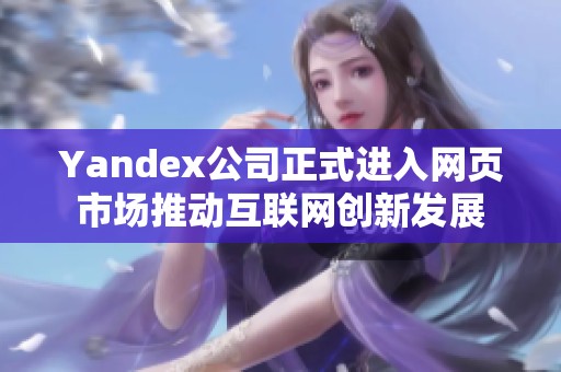 Yandex公司正式进入网页市场推动互联网创新发展