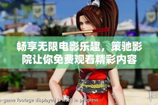 畅享无限电影乐趣，策驰影院让你免费观看精彩内容