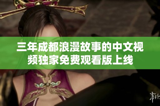 三年成都浪漫故事的中文视频独家免费观看版上线