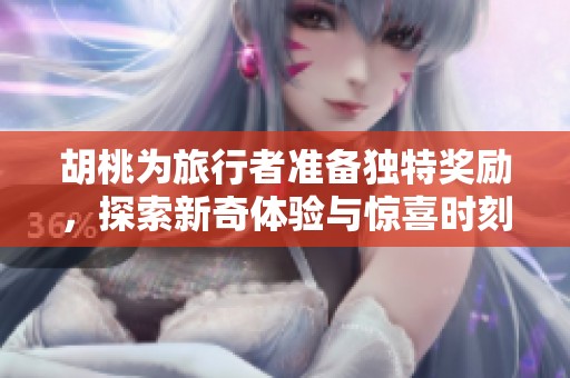 胡桃为旅行者准备独特奖励，探索新奇体验与惊喜时刻