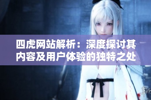 四虎网站解析：深度探讨其内容及用户体验的独特之处