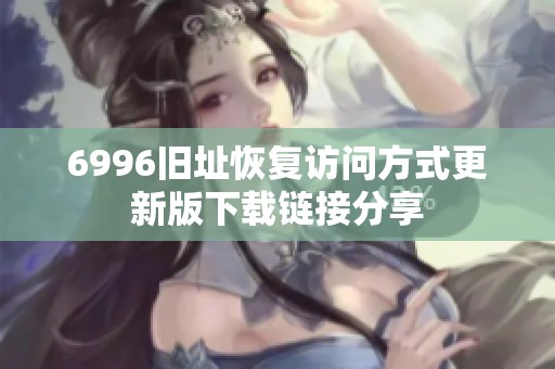 6996旧址恢复访问方式更新版下载链接分享