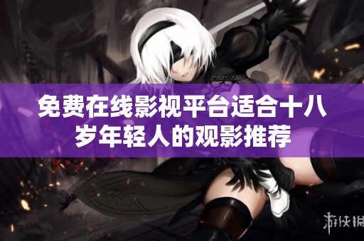 免费在线影视平台适合十八岁年轻人的观影推荐