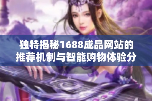 独特揭秘1688成品网站的推荐机制与智能购物体验分享