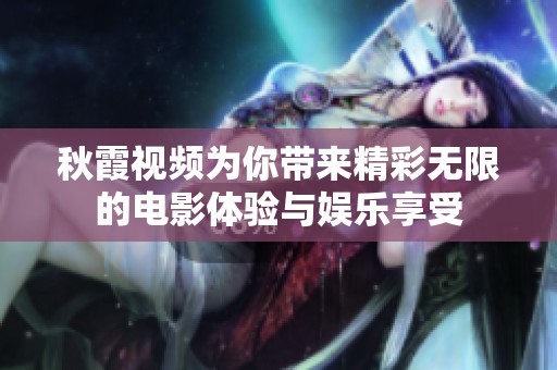 秋霞视频为你带来精彩无限的电影体验与娱乐享受