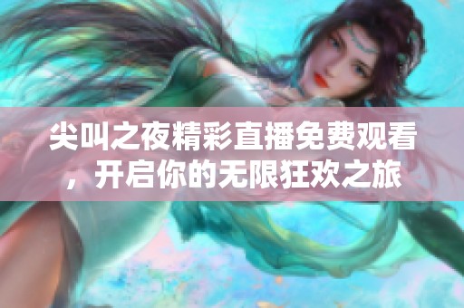 尖叫之夜精彩直播免费观看，开启你的无限狂欢之旅