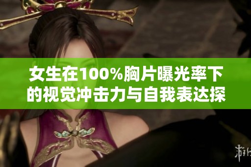 女生在100%胸片曝光率下的视觉冲击力与自我表达探讨