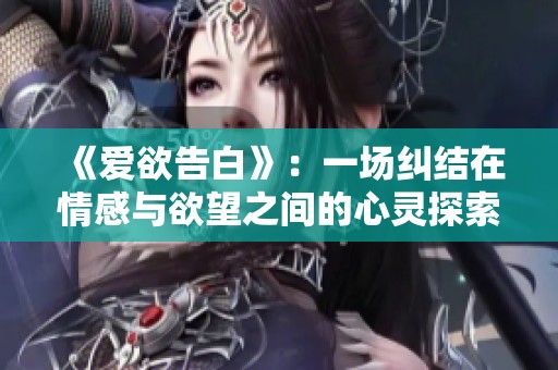 《爱欲告白》：一场纠结在情感与欲望之间的心灵探索之旅