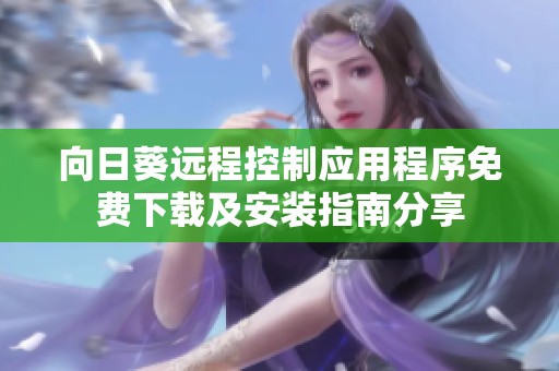向日葵远程控制应用程序免费下载及安装指南分享