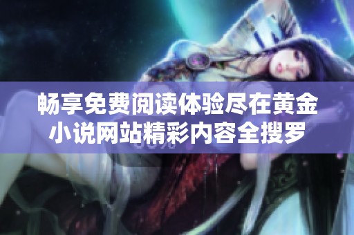畅享免费阅读体验尽在黄金小说网站精彩内容全搜罗