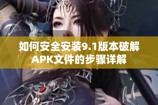 如何安全安装9.1版本破解APK文件的步骤详解