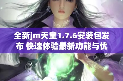 全新jm天堂1.7.6安装包发布 快速体验最新功能与优化