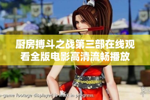 厨房搏斗之战第三部在线观看全版电影高清流畅播放