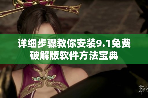 详细步骤教你安装9.1免费破解版软件方法宝典