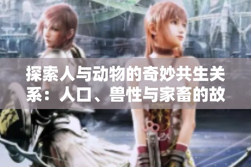 探索人与动物的奇妙共生关系：人口、兽性与家畜的故事第一集